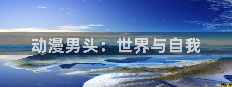 58动漫网在线观看：动漫男头：世界与自我