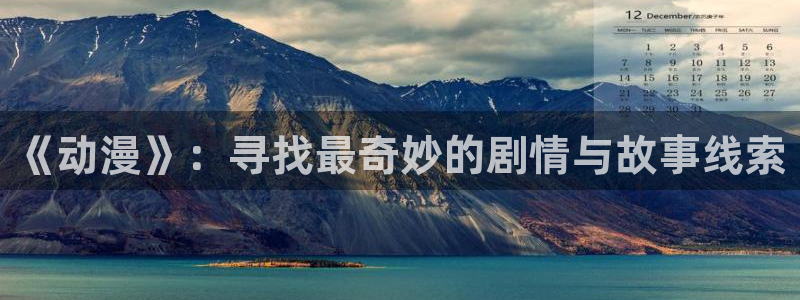 58动漫网站好看的动漫：《动漫》：寻找最奇妙的剧情与故事线索