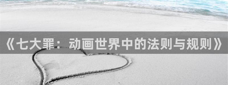 58动漫网站免费看：《七大罪：动画世界中的法则与规则》