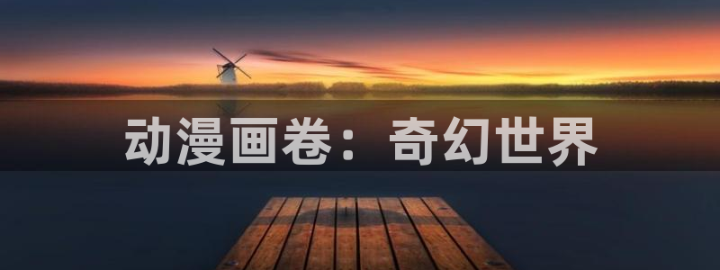 58动漫网官方下载：动漫画卷：奇幻世界