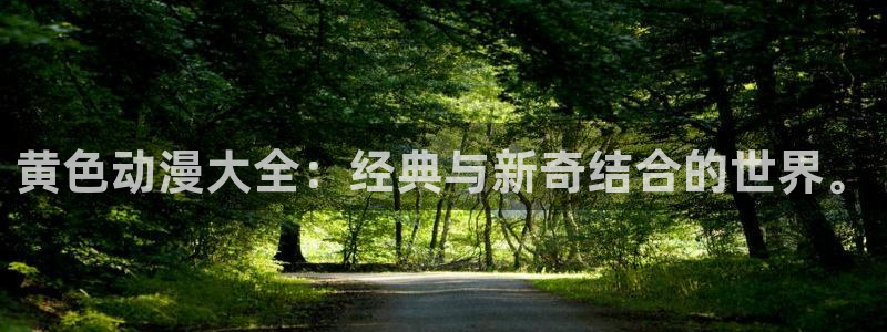 58动漫在线：黄色动漫大全：经典与新奇结合的世界。