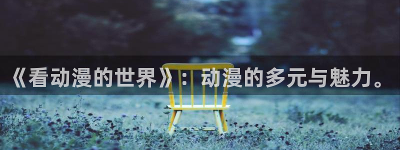 58动漫在线看：《看动漫的世界》：动漫的多元与魅力。