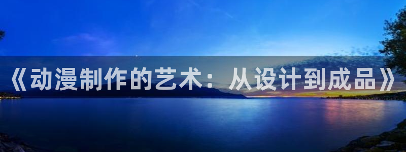 58动漫网：《动漫制作的艺术：从设计到成品》