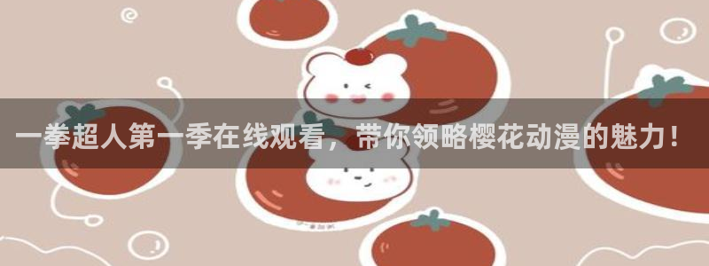 58动漫官网免费进入：一拳超人第一季在线观看，带你领略樱花动漫的魅力！